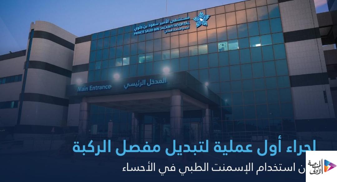 إجراء أول عملية لتبديل مفصل الركبة دون استخدام الإسمنت الطبي في الأحساء